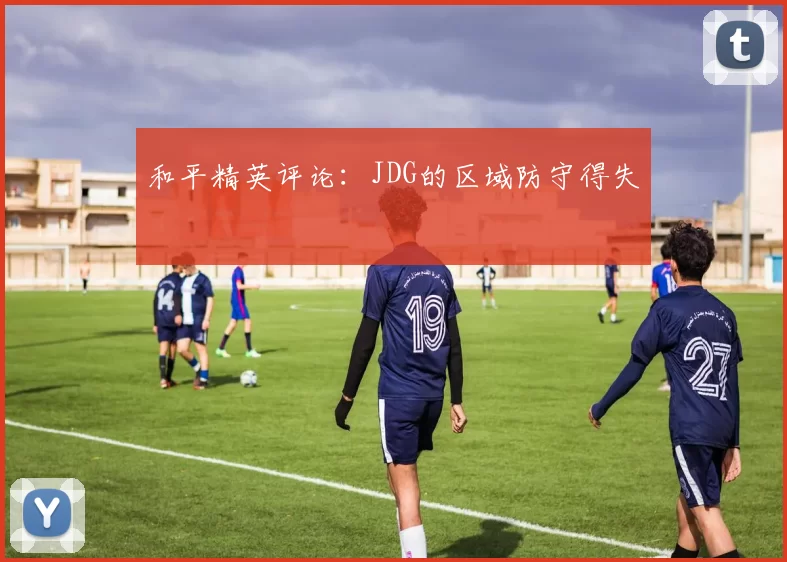 和平精英评论：JDG的区域防守得失