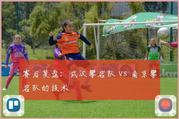 赛后复盘：武汉攀岩队 vs 南京攀岩队的技术